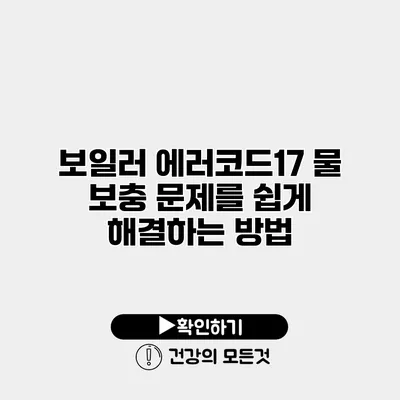 보일러 에러코드17 물 보충 문제를 쉽게 해결하는 방법