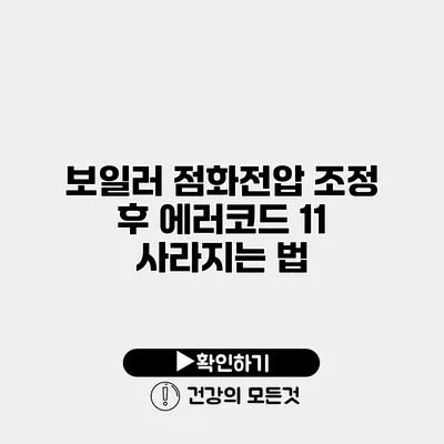 보일러 점화전압 조정 후 에러코드 11 사라지는 법