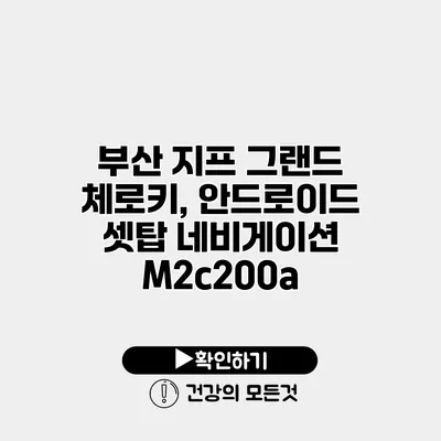 부산 지프 그랜드 체로키, 안드로이드 셋탑 네비게이션 M2c200a