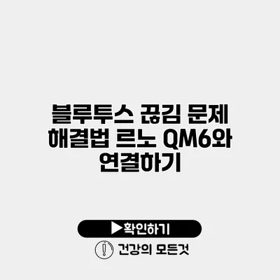 블루투스 끊김 문제 해결법 르노 QM6와 연결하기
