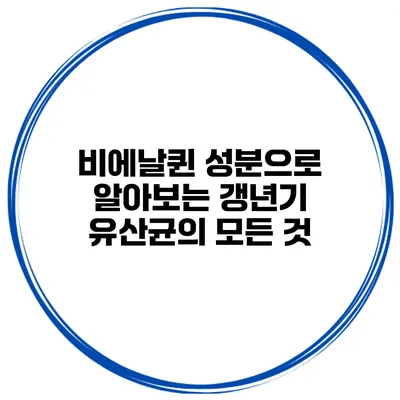 비에날퀸 성분으로 알아보는 갱년기 유산균의 모든 것