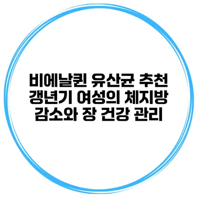 비에날퀸 유산균 추천: 갱년기 여성의 체지방 감소와 장 건강 관리