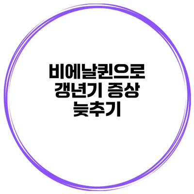 비에날퀸으로 갱년기 증상 늦추기