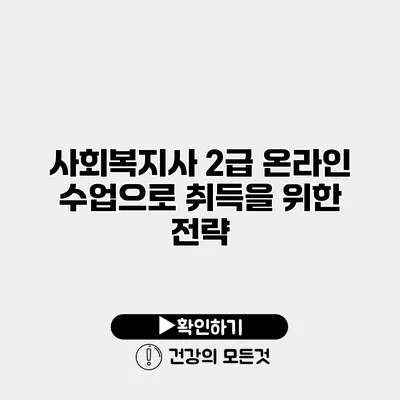 사회복지사 2급 온라인 수업으로 취득을 위한 전략
