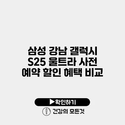 삼성 강남 갤럭시 S25 울트라 사전 예약 할인 혜택 비교
