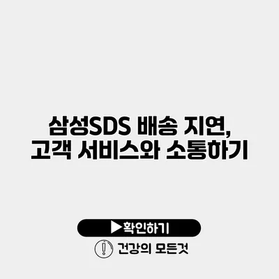 삼성SDS 배송 지연, 고객 서비스와 소통하기
