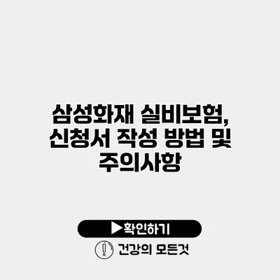 삼성화재 실비보험, 신청서 작성 방법 및 주의사항