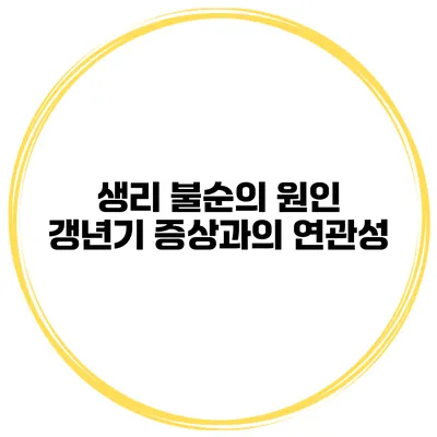 생리 불순의 원인: 갱년기 증상과의 연관성