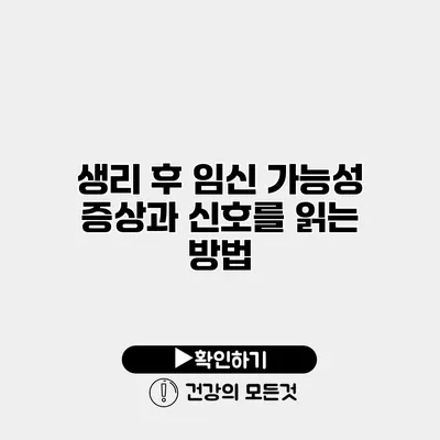 생리 후 임신 가능성 증상과 신호를 읽는 방법