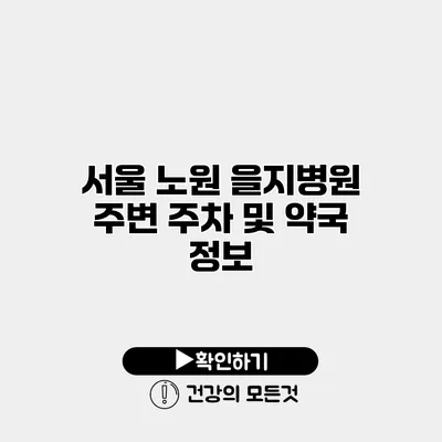 서울 노원 을지병원 주변 주차 및 약국 정보