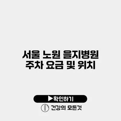 서울 노원 을지병원 주차 요금 및 위치