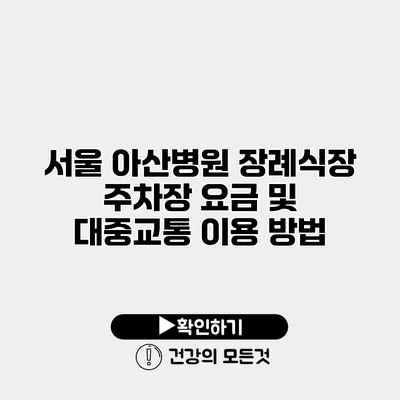 서울 아산병원 장례식장 주차장 요금 및 대중교통 이용 방법