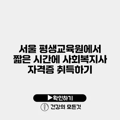 서울 평생교육원에서 짧은 시간에 사회복지사 자격증 취득하기