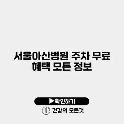 서울아산병원 주차 무료 혜택 모든 정보