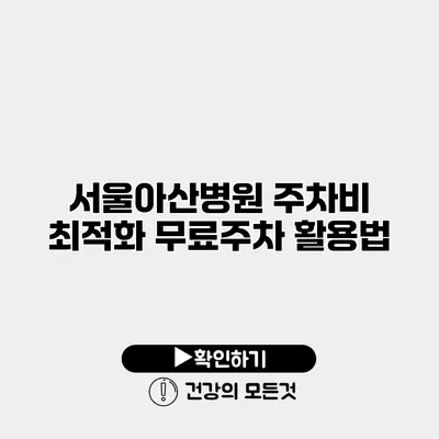 서울아산병원 주차비 최적화 무료주차 활용법