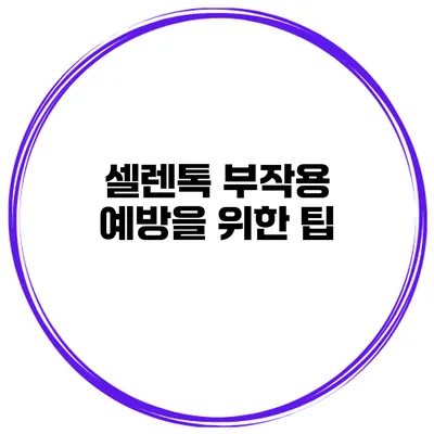 셀렌톡 부작용 예방을 위한 팁