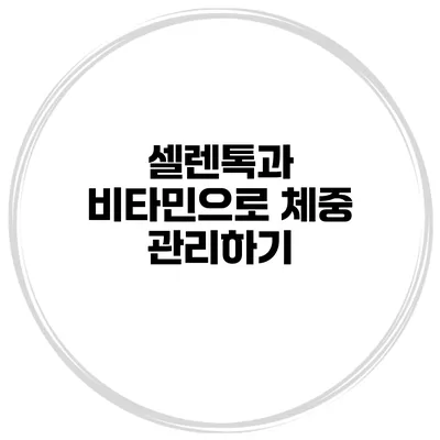 셀렌톡과 비타민으로 체중 관리하기