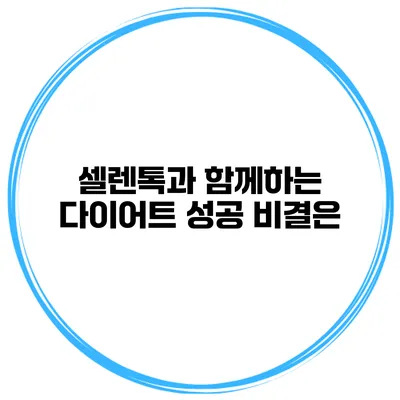 셀렌톡과 함께하는 다이어트 성공 비결은?