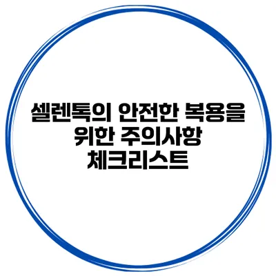 셀렌톡의 안전한 복용을 위한 주의사항 체크리스트