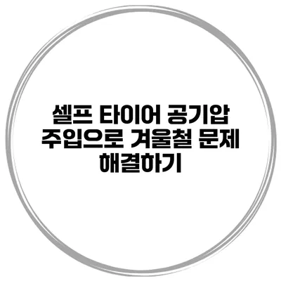 셀프 타이어 공기압 주입으로 겨울철 문제 해결하기