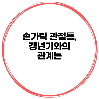 손가락 관절통, 갱년기와의 관계는?