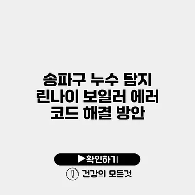 송파구 누수 탐지 린나이 보일러 에러 코드 해결 방안