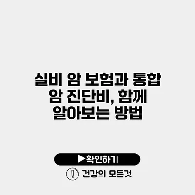 실비 암 보험과 통합 암 진단비, 함께 알아보는 방법