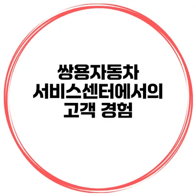 쌍용자동차 서비스센터에서의 고객 경험