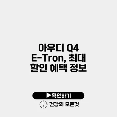 아우디 Q4 E-Tron, 최대 할인 혜택 정보