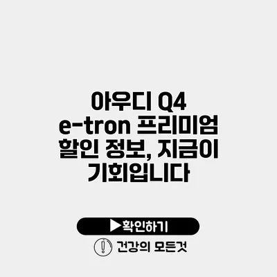 아우디 Q4 e-tron 프리미엄 할인 정보, 지금이 기회입니다