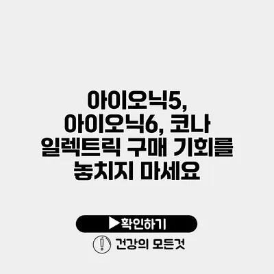 아이오닉5, 아이오닉6, 코나 일렉트릭 구매 기회를 놓치지 마세요
