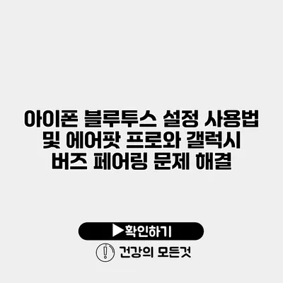 아이폰 블루투스 설정 사용법 및 에어팟 프로와 갤럭시 버즈 페어링 문제 해결