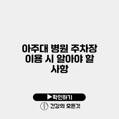아주대 병원 주차장 이용 시 알아야 할 사항
