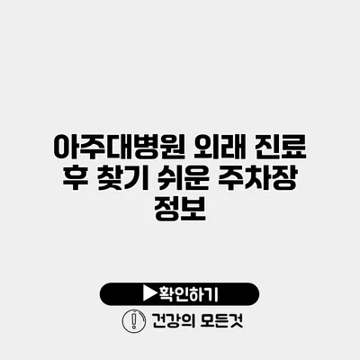 아주대병원 외래 진료 후 찾기 쉬운 주차장 정보