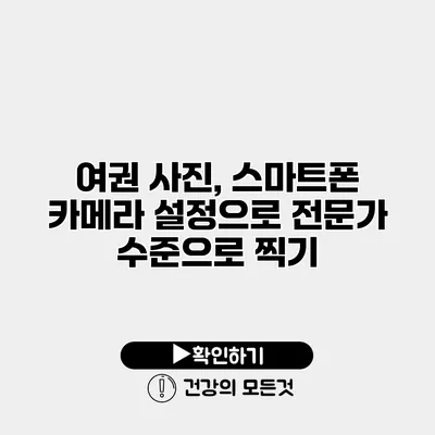 여권 사진, 스마트폰 카메라 설정으로 전문가 수준으로 찍기