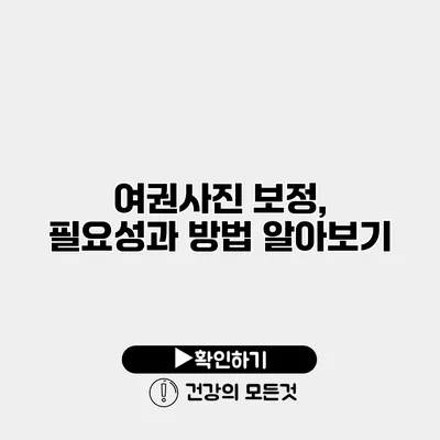 여권사진 보정, 필요성과 방법 알아보기