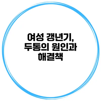 여성 갱년기, 두통의 원인과 해결책