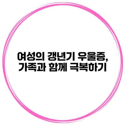 여성의 갱년기 우울증, 가족과 함께 극복하기