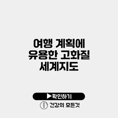 여행 계획에 유용한 고화질 세계지도