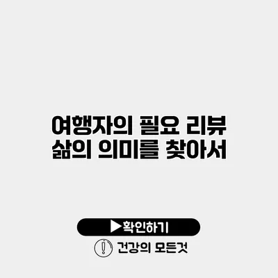 여행자의 필요 리뷰 삶의 의미를 찾아서