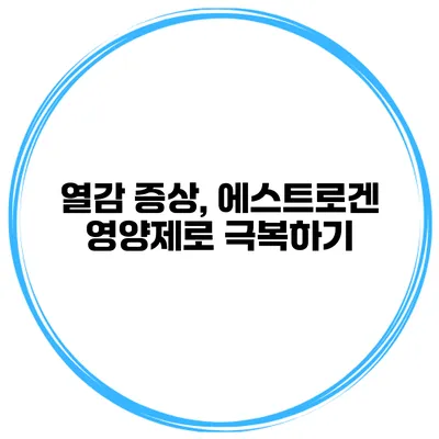 열감 증상, 에스트로겐 영양제로 극복하기