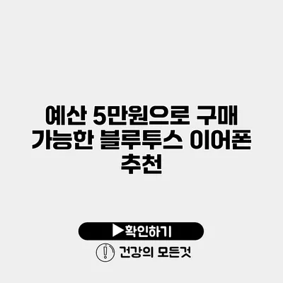 예산 5만원으로 구매 가능한 블루투스 이어폰 추천