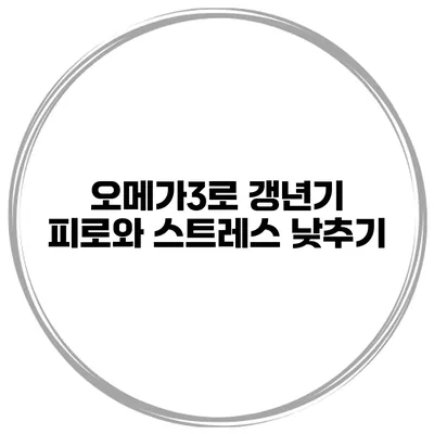 오메가3로 갱년기 피로와 스트레스 낮추기