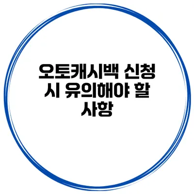 오토캐시백 신청 시 유의해야 할 사항