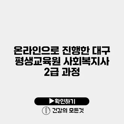 온라인으로 진행한 대구 평생교육원 사회복지사 2급 과정