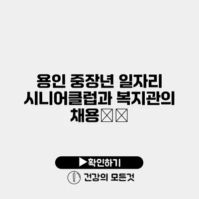 용인 중장년 일자리 시니어클럽과 복지관의 채용情報