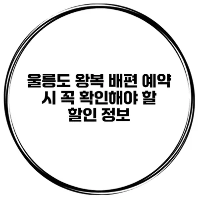 울릉도 왕복 배편 예약 시 꼭 확인해야 할 할인 정보