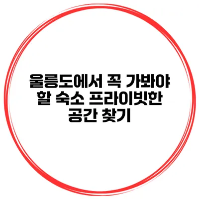 울릉도에서 꼭 가봐야 할 숙소 프라이빗한 공간 찾기