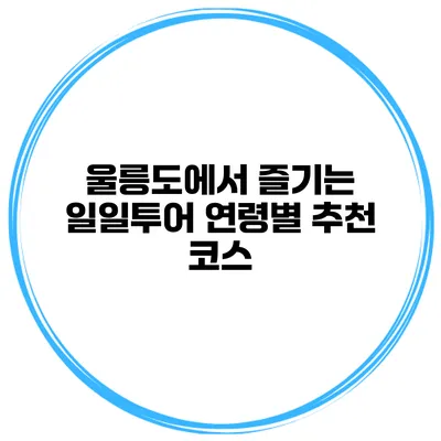 울릉도에서 즐기는 일일투어 연령별 추천 코스