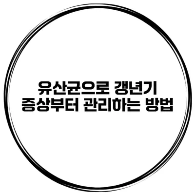 유산균으로 갱년기 증상부터 관리하는 방법
